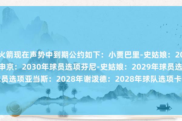 火箭现在声势中到期公约如下：小贾巴里-史姑娘：2030年（公约到期年限）申京：2030年球员选项芬尼-史姑娘：2029年球员选项杜兰特：2028年球员选项亚当斯：2028年谢泼德：2028年球队选项卡佩拉：2028年范弗里特：2027年阿门：2027年球队选项    体育录像/图片