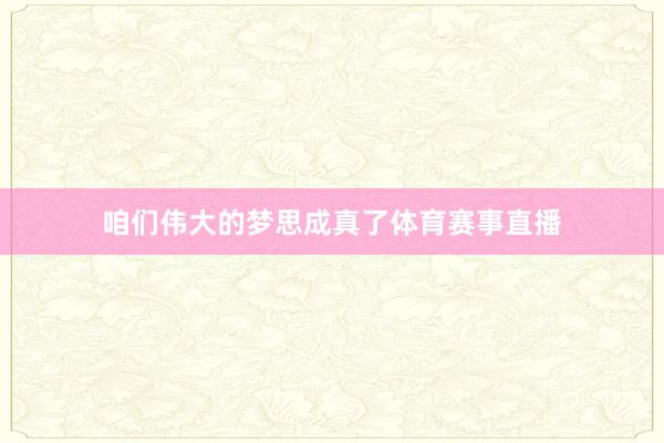 咱们伟大的梦思成真了体育赛事直播