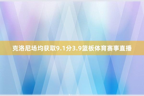 克洛尼场均获取9.1分3.9篮板体育赛事直播