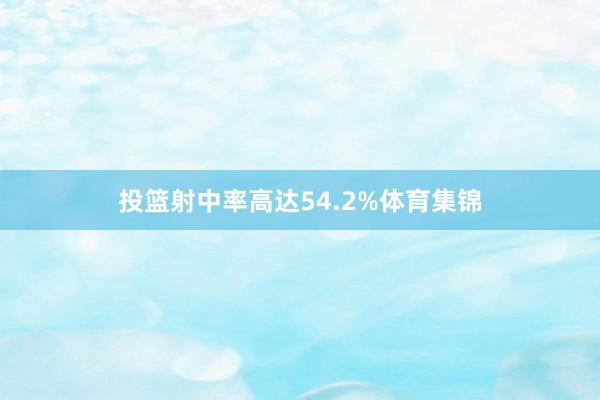 投篮射中率高达54.2%体育集锦