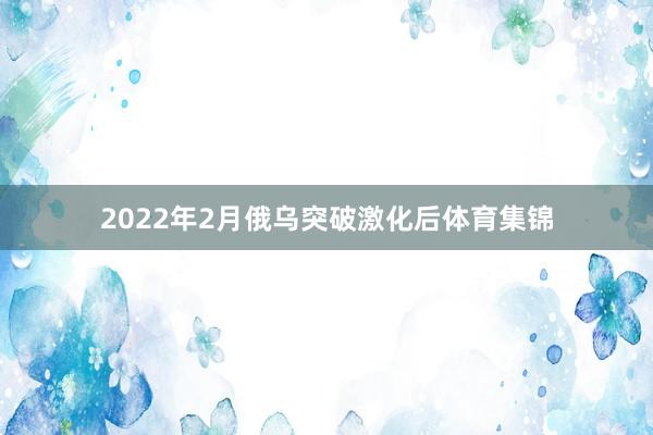 2022年2月俄乌突破激化后体育集锦