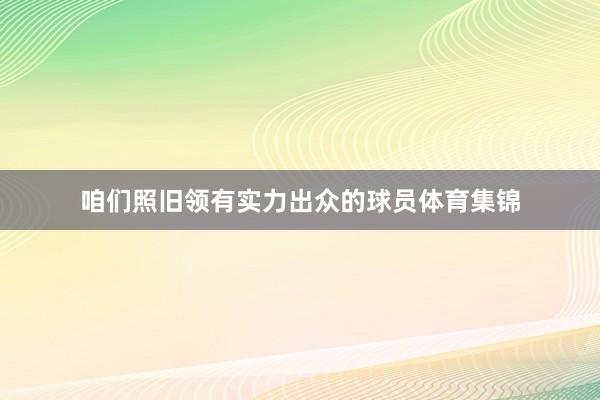 咱们照旧领有实力出众的球员体育集锦