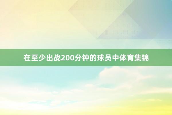 在至少出战200分钟的球员中体育集锦
