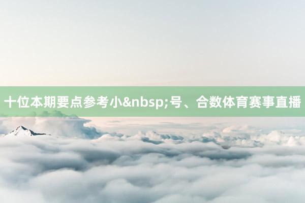 十位本期要点参考小号、合数体育赛事直播