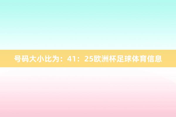 号码大小比为:41:25欧洲杯足球体育信息