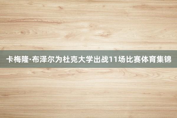 卡梅隆·布泽尔为杜克大学出战11场比赛体育集锦