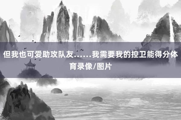 但我也可爱助攻队友……我需要我的控卫能得分体育录像/图片