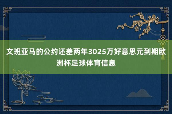 文班亚马的公约还差两年3025万好意思元到期欧洲杯足球体育信息