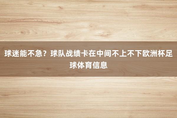 球迷能不急？球队战绩卡在中间不上不下欧洲杯足球体育信息