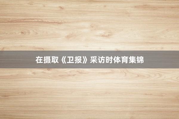 在摄取《卫报》采访时体育集锦