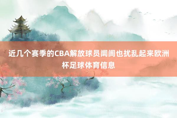 近几个赛季的CBA解放球员阛阓也扰乱起来欧洲杯足球体育信息