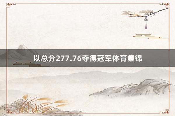 以总分277.76夺得冠军体育集锦