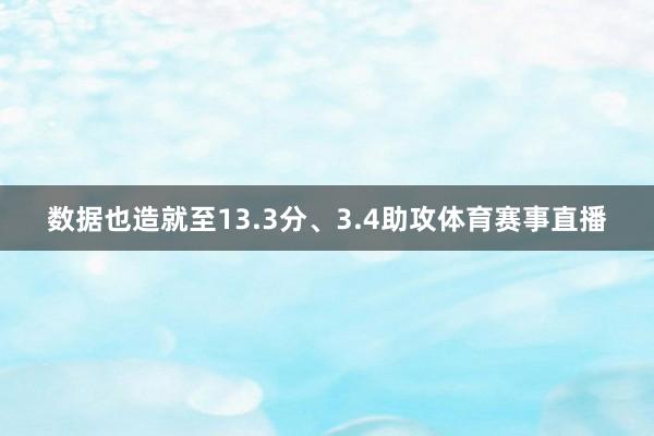 数据也造就至13.3分、3.4助攻体育赛事直播
