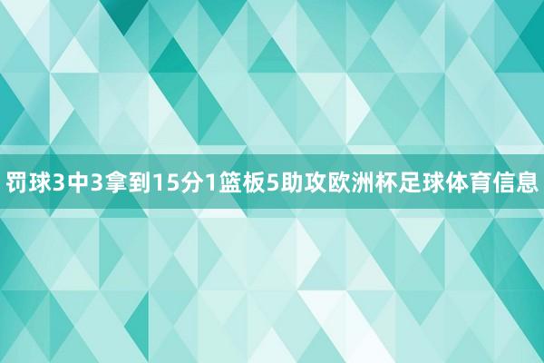 罚球3中3拿到15分1篮板5助攻欧洲杯足球体育信息