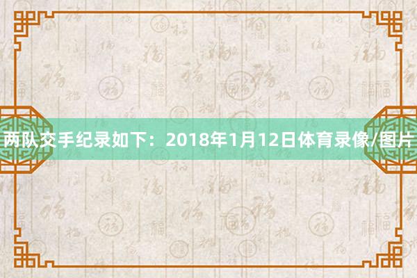 两队交手纪录如下:2018年1月12日体育录像/图片