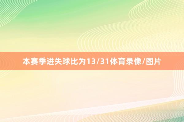 本赛季进失球比为13/31体育录像/图片