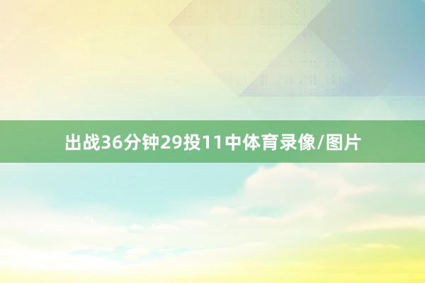 出战36分钟29投11中体育录像/图片