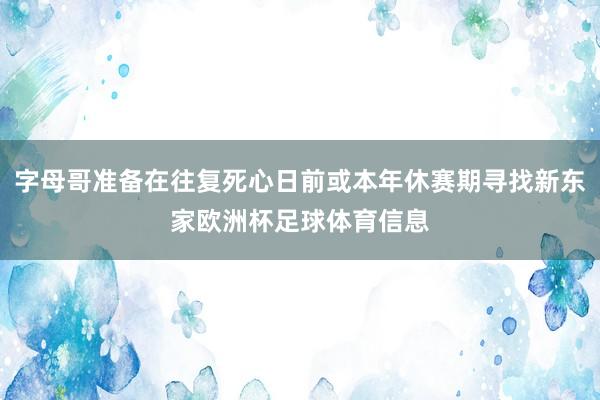 字母哥准备在往复死心日前或本年休赛期寻找新东家欧洲杯足球体育信息