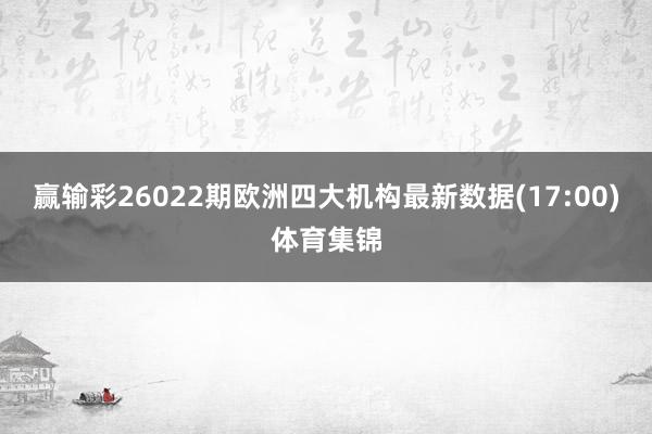 赢输彩26022期欧洲四大机构最新数据(17:00)体育集锦