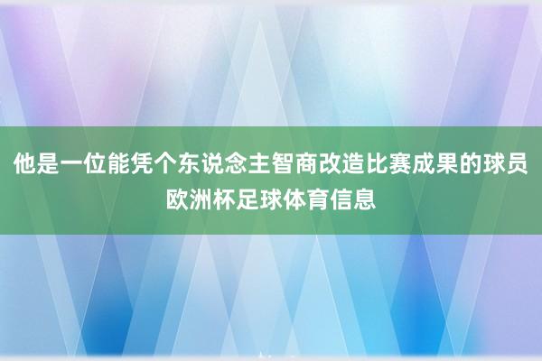 他是一位能凭个东说念主智商改造比赛成果的球员欧洲杯足球体育信息