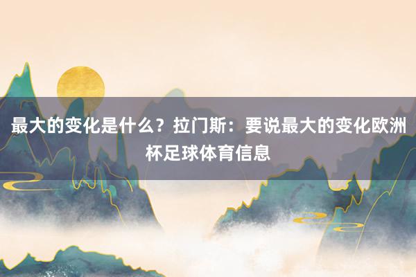 最大的变化是什么？拉门斯：要说最大的变化欧洲杯足球体育信息