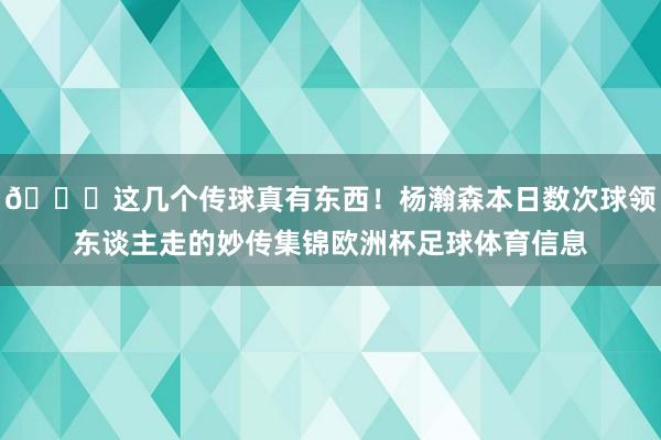 👏这几个传球真有东西！杨瀚森本日数次球领东谈主走的妙传集锦欧洲杯足球体育信息
