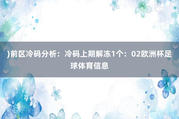 )　　前区冷码分析：冷码上期解冻1个：02欧洲杯足球体育信息