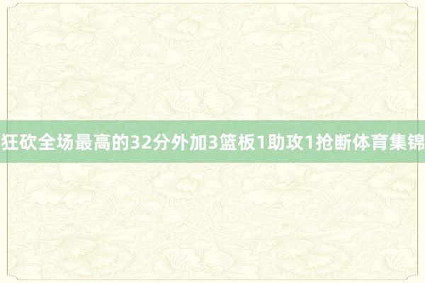 狂砍全场最高的32分外加3篮板1助攻1抢断体育集锦