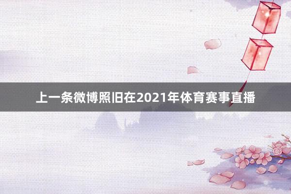 上一条微博照旧在2021年体育赛事直播