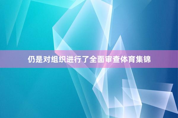 仍是对组织进行了全面审查体育集锦
