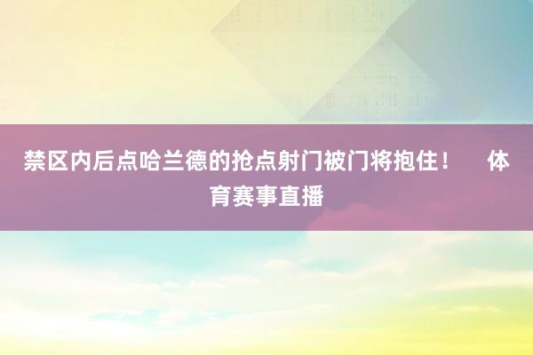 禁区内后点哈兰德的抢点射门被门将抱住！    体育赛事直播