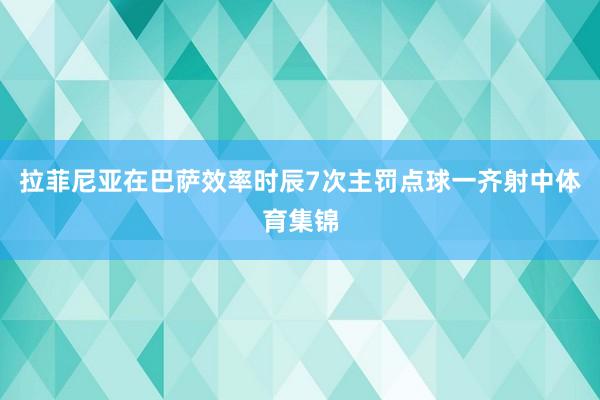 拉菲尼亚在巴萨效率时辰7次主罚点球一齐射中体育集锦