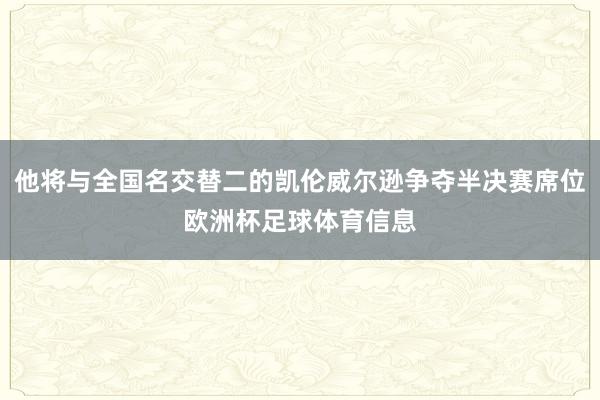 他将与全国名交替二的凯伦威尔逊争夺半决赛席位欧洲杯足球体育信息