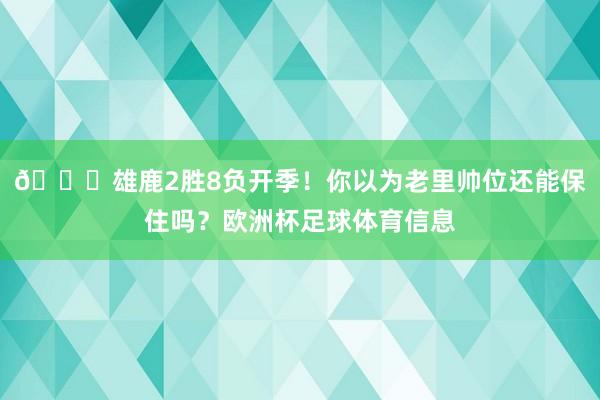 👀雄鹿2胜8负开季！你以为老里帅位还能保住吗？欧洲杯足球体育信息