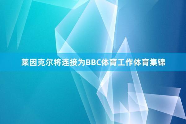 莱因克尔将连接为BBC体育工作体育集锦