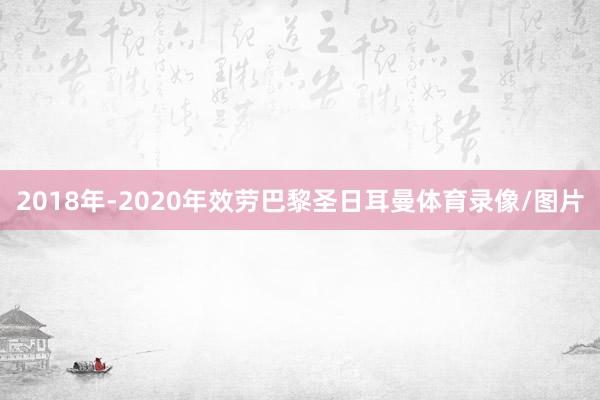 2018年-2020年效劳巴黎圣日耳曼体育录像/图片