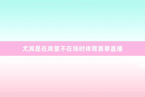 尤其是在库里不在场时体育赛事直播