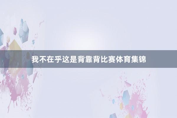 我不在乎这是背靠背比赛体育集锦