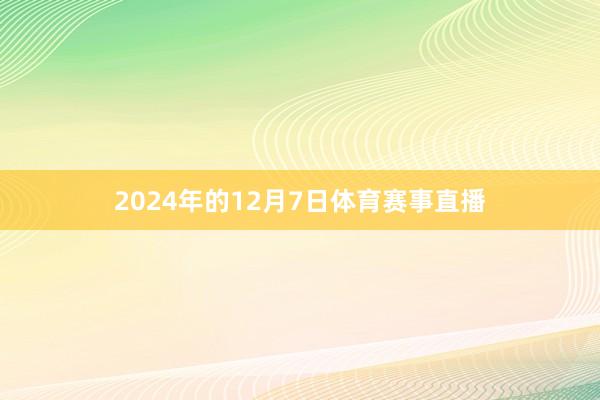 2024年的12月7日体育赛事直播