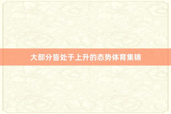 大部分皆处于上升的态势体育集锦