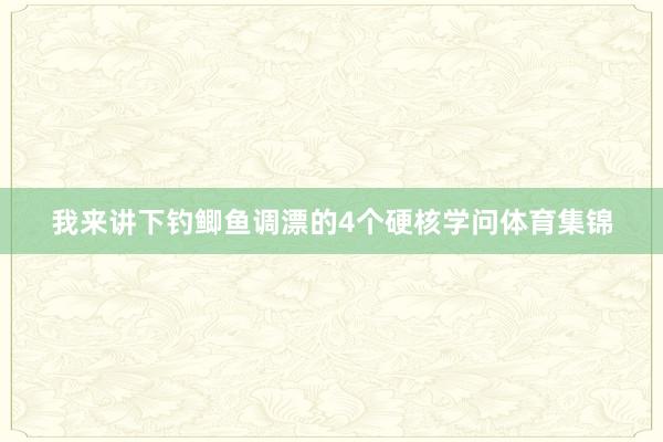 我来讲下钓鲫鱼调漂的4个硬核学问体育集锦