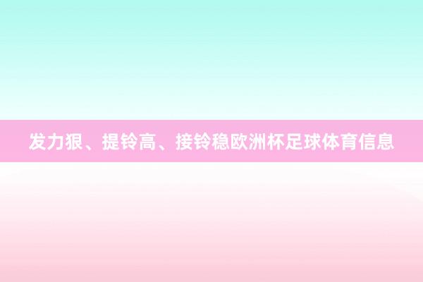 发力狠、提铃高、接铃稳欧洲杯足球体育信息