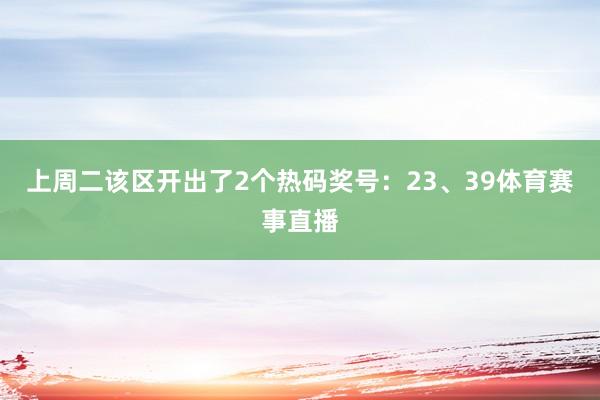 上周二该区开出了2个热码奖号：23、39体育赛事直播