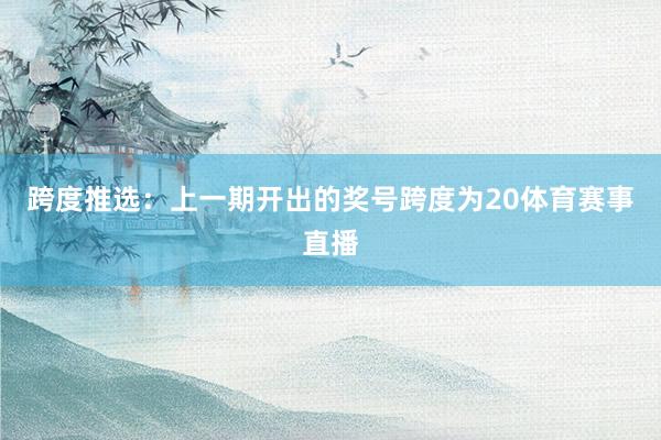 跨度推选：上一期开出的奖号跨度为20体育赛事直播
