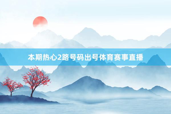 本期热心2路号码出号体育赛事直播