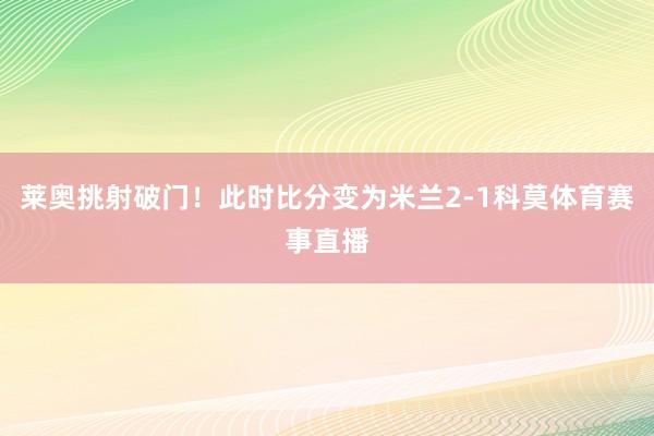 莱奥挑射破门！此时比分变为米兰2-1科莫体育赛事直播