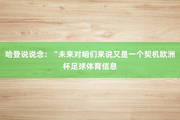 哈登说说念：“未来对咱们来说又是一个契机欧洲杯足球体育信息