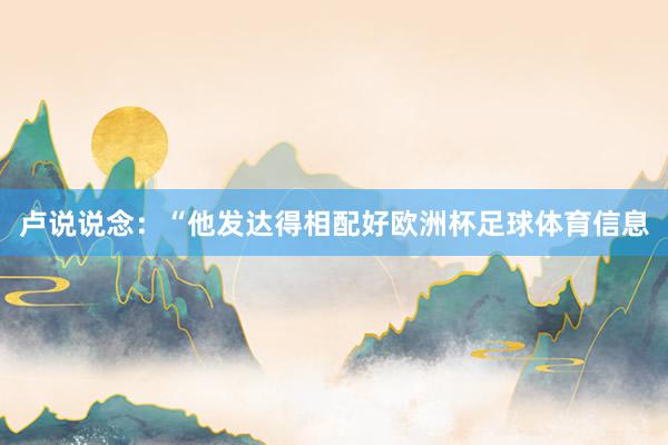 卢说说念：“他发达得相配好欧洲杯足球体育信息