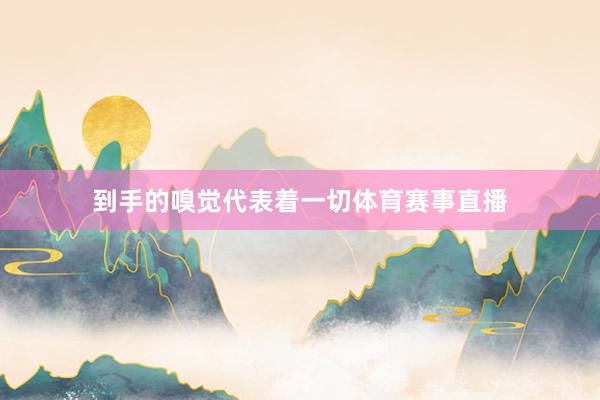 到手的嗅觉代表着一切体育赛事直播