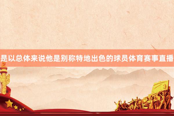 是以总体来说他是别称特地出色的球员体育赛事直播